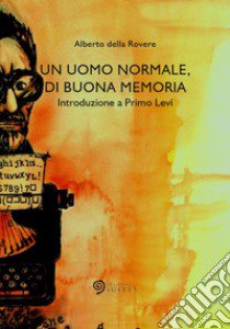 Un uomo normale, di buona memoria. Introduzione a Primo Levi libro di Della Rovere Alberto