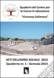 Atti dell'anno sociale 2012. Quaderni del Centro per la ricerca in educazione «Vincenzo Solimena». Vol. 1 libro di Vernavà E. (cur.)