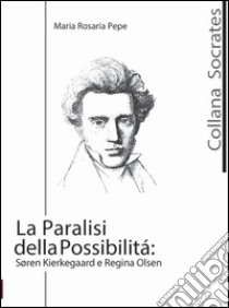 La paralisi della possibilità. Soren Kierkegaard e Regina Olsen libro di Pepe M. Rosaria