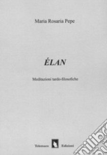 Élan. Meditazioni tardo-filosofiche libro di Pepe Maria Rosaria