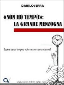 «Non ho tempo». La grande menzogna libro di Serra Danilo