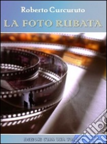 La foto rubata libro di Curcuruto Roberto