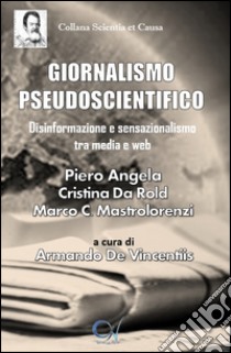 Giornalismo pseudoscientifico. Disinformazione e sensazionalismo tra media e web libro di Angela Piero; Da Rold Cristina; Cappadonia Mastrolorenzi Marco; De Vincentiis A. (cur.)