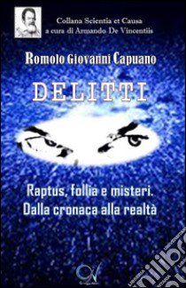 Delitti. Raptus, follia e misteri. Dalla cronaca alla realtà libro di Capuano Romolo Giovanni