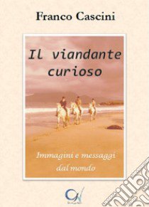 Il viandante curioso. Immagini e messaggi dal mondo libro di Cascini Franco