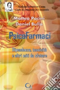 Psicofarmaci. Dipendenza, tossicità e altri miti da sfatare libro di Pacini Matteo; Bulla Daniel; De Vincentiis A. (cur.)