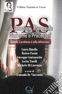 PAS. Alienazione Parentale Sindrome o Processo? Quando il problema è nella definizione libro di Rinella Laura; Pacini Matteo; Santonocito Giuseppe; De Vincentiis A. (cur.)