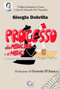 Processo alla medicina e ai medici. Divagazioni (semi)serie su celebri citazioni libro di Dobrilla Giorgio; D'Amico G. (cur.)