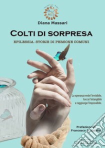 Colti di sorpresa. Epilessia. Storia di persone comuni libro di Massari Diana; Assoepilessia Roma onlus (cur.)