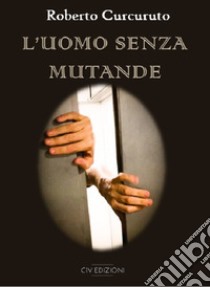 L'uomo senza mutande libro di Curcuruto Roberto