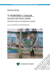 Ti porterò a Dakar... ma solo per pochi giorni. Ordinario lavoro di un'assistente sociale libro di Krilic Stefania