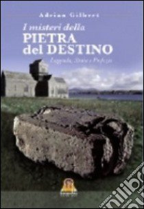 I misteri della pietra del destino. Leggenda, storia e profezia libro di Gilbert Adrian