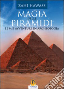 Magia delle piramidi. Le mie avventure in archeologia libro di Hawass Zahi