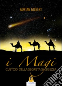 I magi. Custodi della segreta saggezza libro di Gilbert Adrian G.