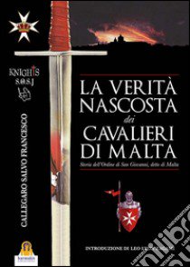 La verità nascosta dei Cavalieri di Malta. Storia dell'ordine di San Giovanni detto di Malta libro di Callegaro Salvo Francesco