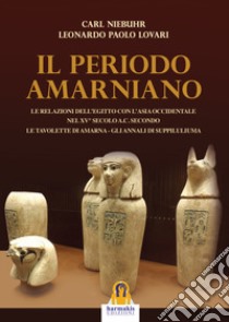 Il periodo amarniano. Le relazioni dell'Egitto con l'Asia Occidentale nel XV secolo a.c. secondo. Le tavolette di Amarna. Gli annali di Suppiluliuma libro di Niebuhr Carl; Lovari Leonardo Paolo