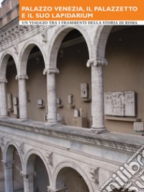 Palazzo Venezia, il Palazzetto e il suo Lapidarium. Un viaggio tra i frammenti della storia di Roma libro di Barberini M. G.; Quintiliani G.; Raimondo F.