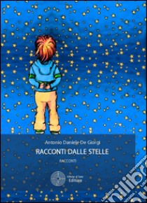 Racconti dalle stelle libro di De Giorgi Antonio Daniele