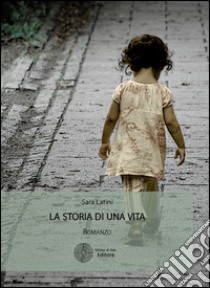 La storia di una vita libro di Latini Sara