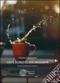 Caffè ristretto, vita macchiata libro di Quarantini Francesca