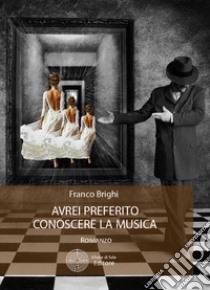 Avrei preferito conoscere la musica libro di Brighi Franco