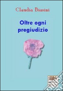 Oltre ogni pregiudizio libro di Biasini Claudia; Romanini F. (cur.)