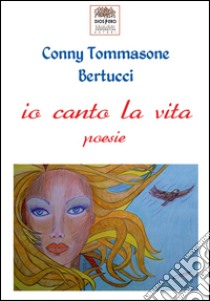 Io canto la vita libro di Tommasone Bertucci Conny; Romanini F. (cur.)