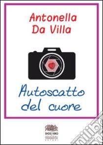 Autoscatto del cuore libro di Da Villa Antonella; Romanini F. (cur.)