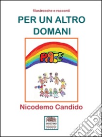 Per un altro domani. Filastrocche e racconti libro di Candido Nicodemo; Romanini F. (cur.)