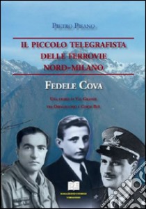 Il piccolo telegrafista delle Ferrovie Nord-Milano. Fedele Cova. Una storia di val Grande tra Orfalecchio e Corte Buè libro di Pisano Pietro