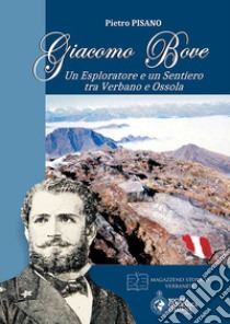 Giacomo Bove. Un esploratore e un sentiero tra Verbano e Ossola libro di Pisano Pietro