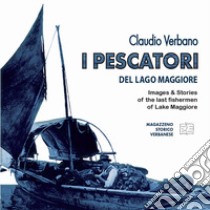 I pescatori del lago Maggiore. Immagini e storie degli ultimi pescatori del lago Maggiore. Ediz. inglese libro di Verbano Claudio