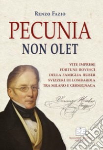 Pecunia non olet. Vite imprese fortune rovesci della famiglia Huber svizzeri di Lombardia tra Milano e Germignaga libro di Fazio Renzo