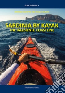 Sardinia By Kayak. The iglesiente coastline libro di Vascotto Stefano; Mascia Nicola