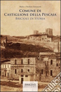 Comune di Castiglione della Pescaia: briciole di storia libro di Innocenti Mario; Innocenti Stefano