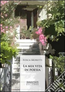 La mia vita in poesia libro di Moretti Fosca