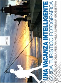 Una vacanza intelligence. Guida turistico fotografica di Castiglione della Pescaia nella Maremma Grossetana libro di Mantovani Ranieri; Rossetti Giovanni