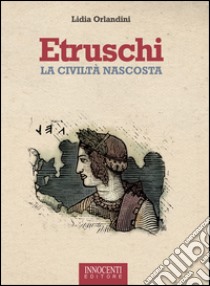 Etruschi. La civiltà nascosta libro di Orlandini Lidia