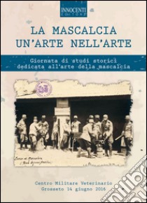 La mascalcia, un'arte nell'arte. Giornata di studi storici dedicata all'arte della mascalcia libro