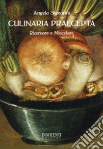 Culinaria praecepta. Ricercare e miscelare libro di Signorini Angela