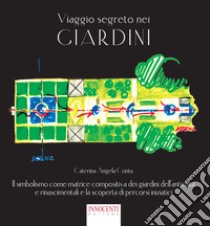 Viaggio segreto nei giardini. Il simbolismo come matrice compositiva dei giardini dell'antichità e rinascimentali e la scoperta di percorsi iniziatici libro di Contu Caterina Angela