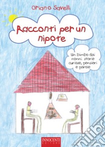 Racconti per un nipote. Un bimbo dai nonni: storie curiose, pensieri e parole libro di Savelli Oriano