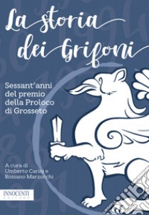 La storia dei Grifoni. Sessant'anni del premio della Proloco di Grosseto libro di Carini U. (cur.); Marzocchi R. (cur.)