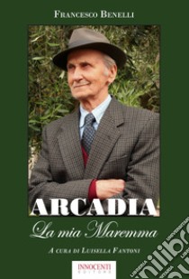 Arcadia. La mia Maremma libro di Benelli Francesco; Fantoni L. (cur.)