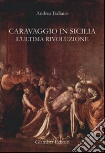 Caravaggio in Sicilia. L'ultima rivoluzione libro di Italiano Andrea