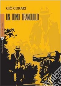 Un uomo tranquillo libro di Curari Giò