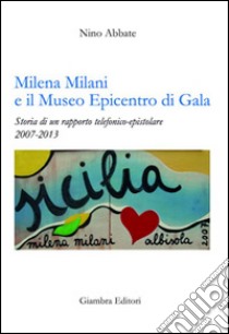 Milena Milani e il Museo Epicentro di Gala. Storia di un rapporto telefonico-epistolare 2007-2013 libro di Abbate Nino