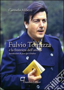 Fulvio Tomizza e la frontiera dell'anima libro di Aliberti Carmelo