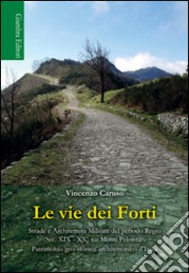 Le vie dei Forti. Strade e architettura militare del periodo regio (sec. XIX-XX) sui Monti Peloritani libro di Caruso Vincenzo