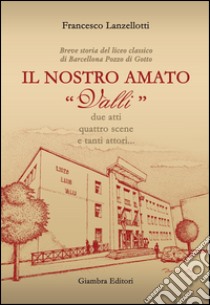 Il nostro amato «Valli». Breve storia del liceo classico di Barcellona Pozzo di Gotto libro di Lanzellotti Francesco